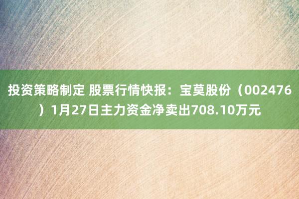 投资策略制定 股票行情快报：宝莫股份（002476）1月27日主力资金净卖出708.10万元