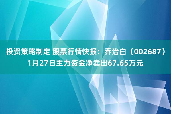 投资策略制定 股票行情快报：乔治白（002687）1月27日主力资金净卖出67.65万元