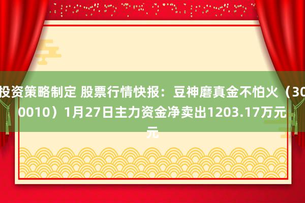 投资策略制定 股票行情快报：豆神磨真金不怕火（300010）1月27日主力资金净卖出1203.17万元