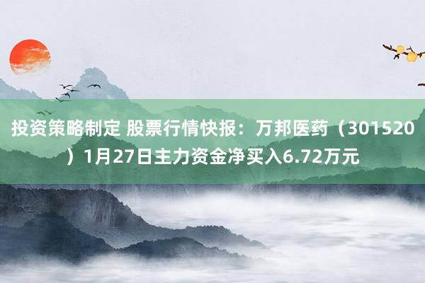 投资策略制定 股票行情快报：万邦医药（301520）1月27日主力资金净买入6.72万元