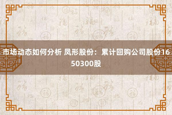 市场动态如何分析 凤形股份：累计回购公司股份1650300股