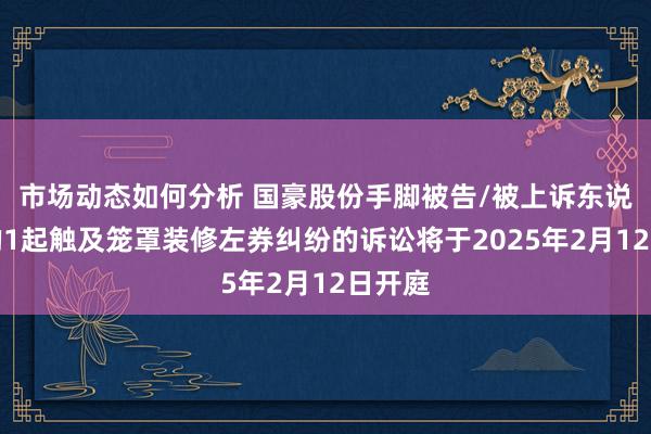 市场动态如何分析 国豪股份手脚被告/被上诉东说念主的1起触及笼罩装修左券纠纷的诉讼将于2025年2月12日开庭