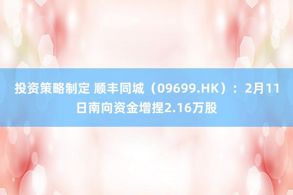 投资策略制定 顺丰同城（09699.HK）：2月11日南向资金增捏2.16万股