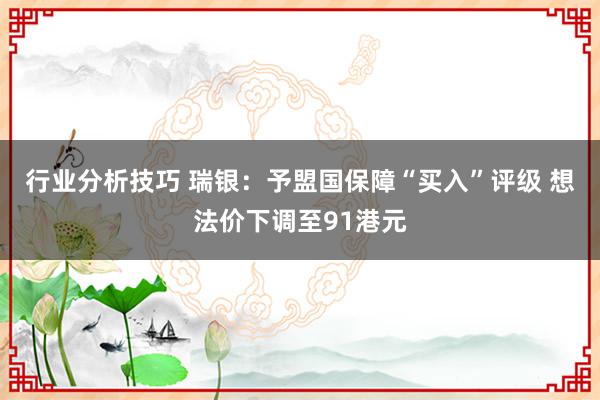 行业分析技巧 瑞银：予盟国保障“买入”评级 想法价下调至91港元