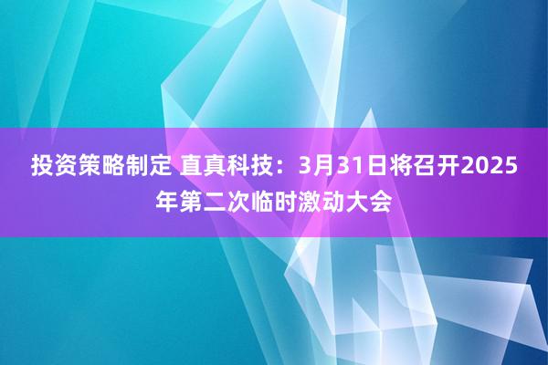 投资策略制定 直真科技：3月31日将召开2025年第二次临时激动大会