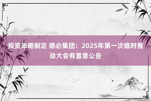 投资策略制定 德必集团：2025年第一次临时推动大会有蓄意公告