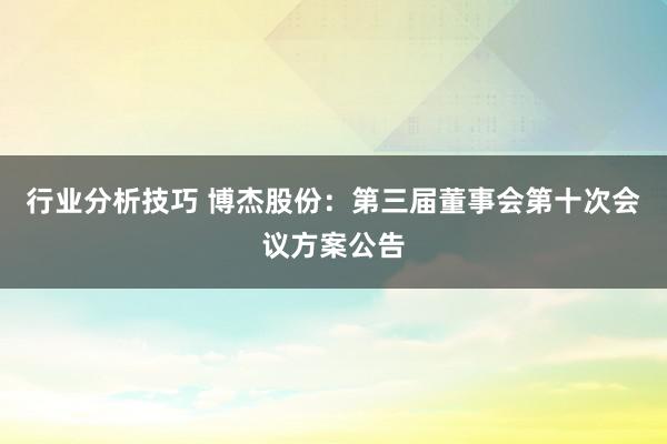 行业分析技巧 博杰股份：第三届董事会第十次会议方案公告