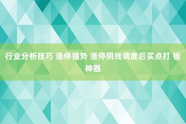 行业分析技巧 涨停强势 涨停阴线调度后买点打 板神器