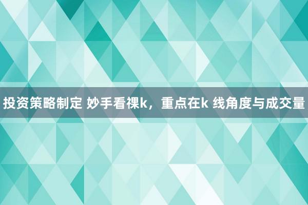 投资策略制定 妙手看祼k，重点在k 线角度与成交量