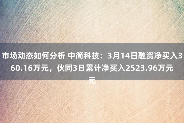 市场动态如何分析 中简科技：3月14日融资净买入360.16万元，伙同3日累计净买入2523.96万元